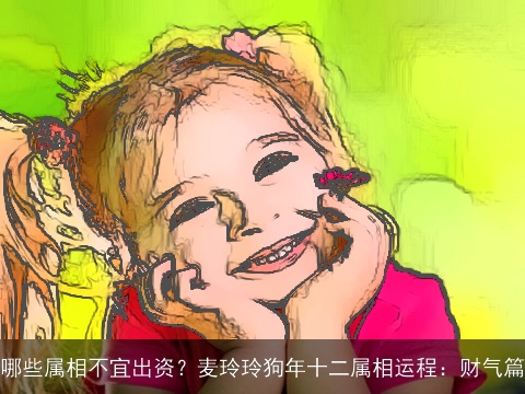 哪些属相不宜出资？麦玲玲狗年十二属相运程：财气篇