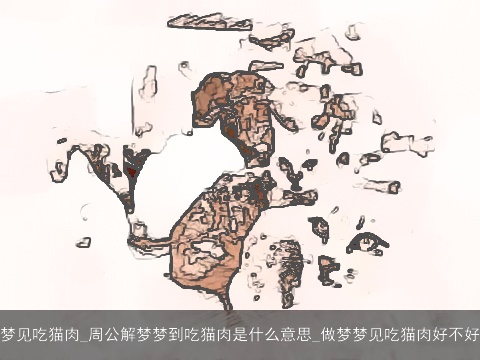 梦见吃猫肉_周公解梦梦到吃猫肉是什么意思_做梦梦见吃猫肉好不好