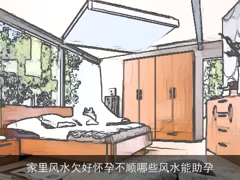 家里风水欠好怀孕不顺哪些风水能助孕