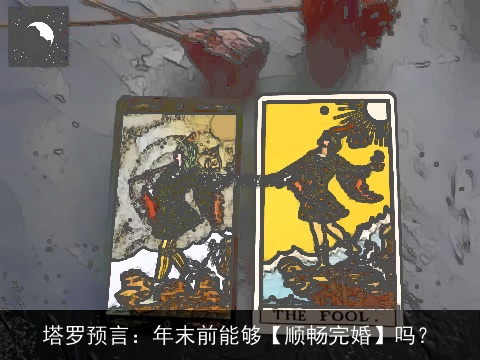 塔罗预言：年末前能够【顺畅完婚】吗？