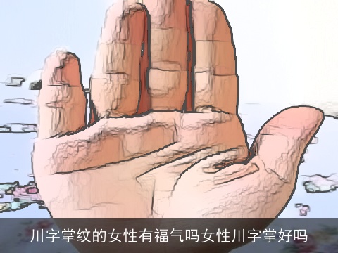 川字掌纹的女性有福气吗女性川字掌好吗