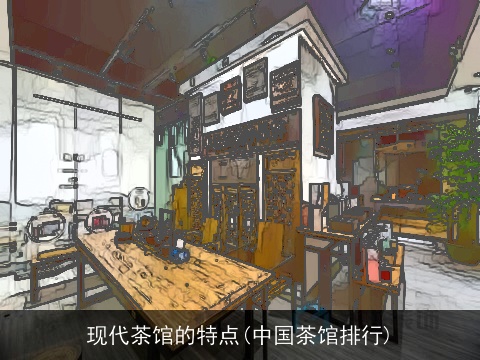 现代茶馆的特点(中国茶馆排行)
