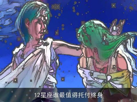 12星座谁最值得托付终身