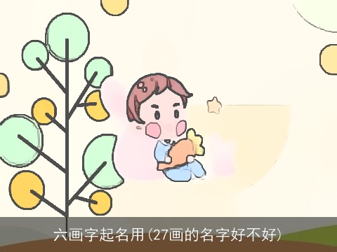 六画字起名用(27画的名字好不好)