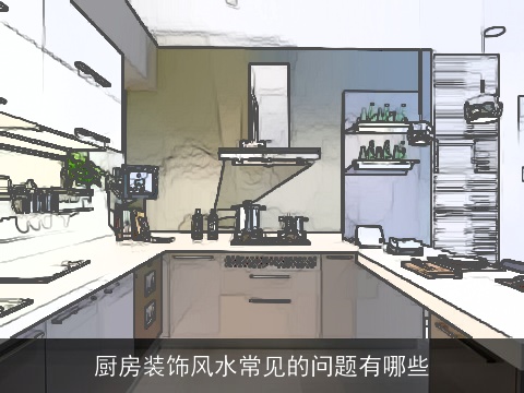 厨房装饰风水常见的问题有哪些