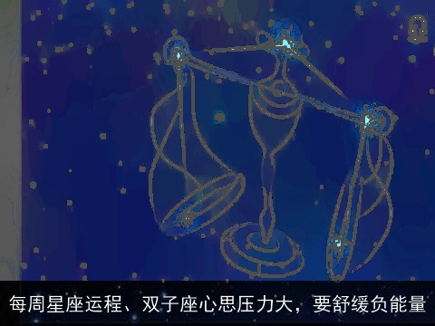 每周星座运程、双子座心思压力大，要舒缓负能量