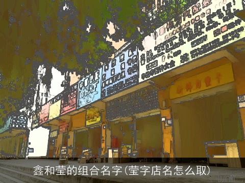 鑫和莹的组合名字(莹字店名怎么取)