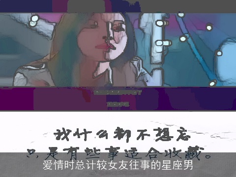 爱情时总计较女友往事的星座男