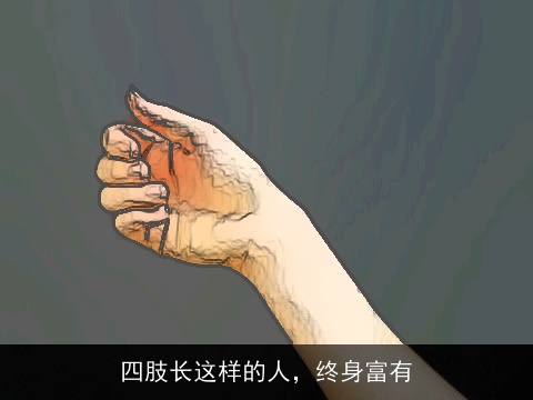 四肢长这样的人，终身富有