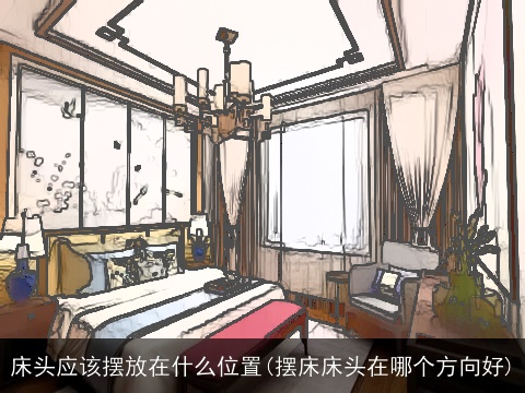 床头应该摆放在什么位置(摆床床头在哪个方向好)