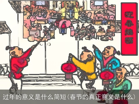 过年的意义是什么简短(春节的真正意义是什么)