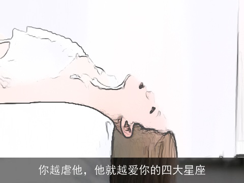 你越虐他，他就越爱你的四大星座