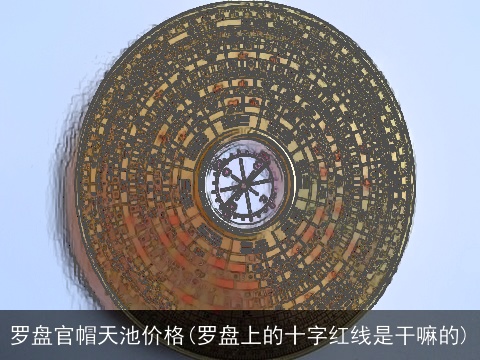 罗盘官帽天池价格(罗盘上的十字红线是干嘛的)