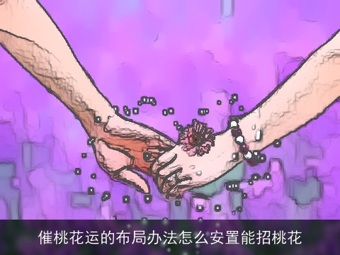 催桃花运的布局办法怎么安置能招桃花