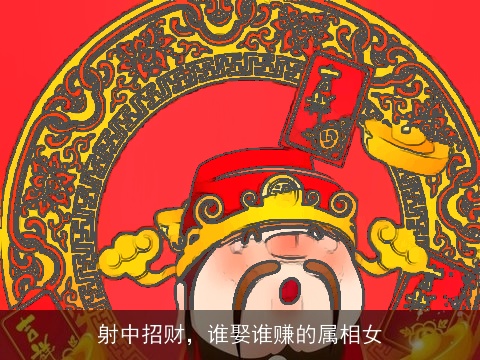 射中招财，谁娶谁赚的属相女
