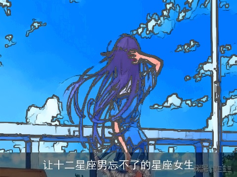 让十二星座男忘不了的星座女生