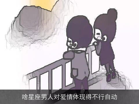 啥星座男人对爱情体现得不行自动
