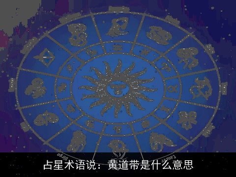 占星术语说：黄道带是什么意思