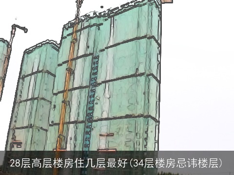 28层高层楼房住几层最好(34层楼房忌讳楼层)