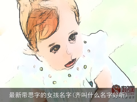 最新带思字的女孩名字(齐叫什么名字好听)
