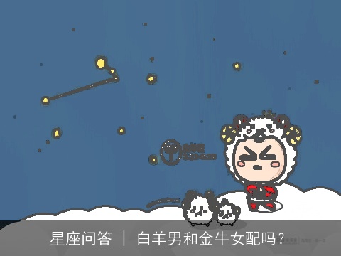 星座问答 | 白羊男和金牛女配吗？