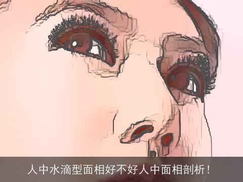 人中水滴型面相好不好人中面相剖析！