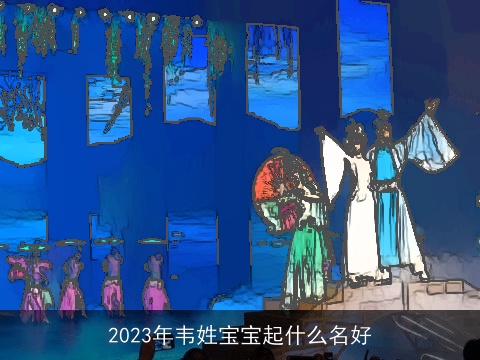 2023年韦姓宝宝起什么名好
