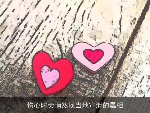 伤心时会悄然找当地宣泄的属相