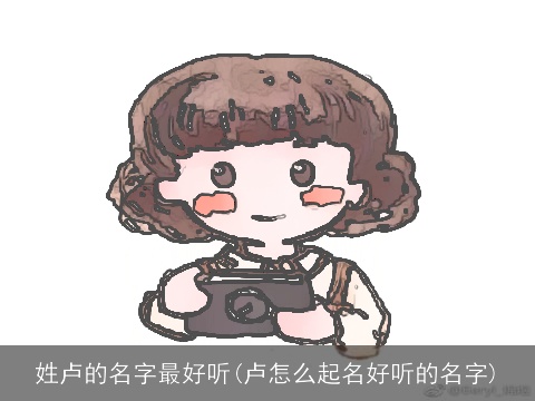 姓卢的名字最好听(卢怎么起名好听的名字)