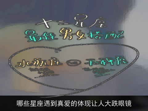 哪些星座遇到真爱的体现让人大跌眼镜
