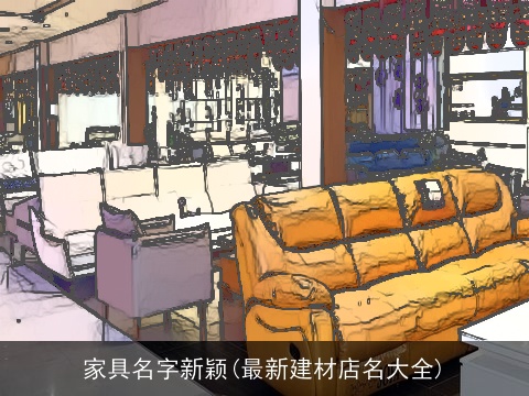 家具名字新颖(最新建材店名大全)