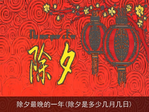 除夕最晚的一年(除夕是多少几月几日)