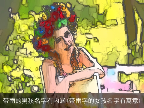 带雨的男孩名字有内涵(带雨字的女孩名字有寓意)
