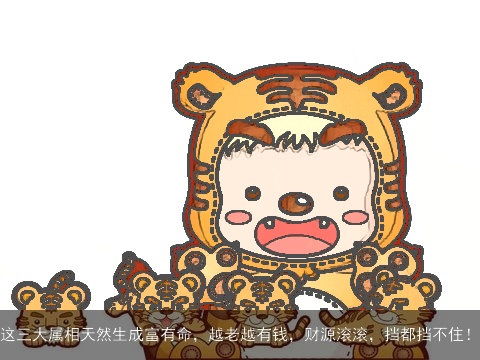 这三大属相天然生成富有命，越老越有钱，财源滚滚，挡都挡不住！