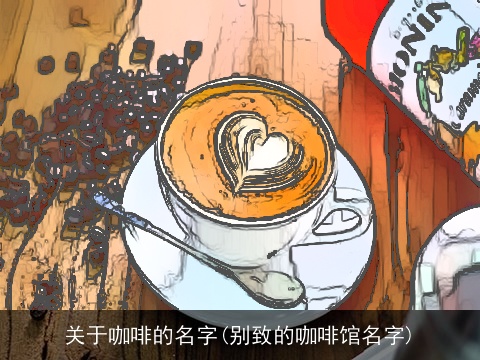 关于咖啡的名字(别致的咖啡馆名字)