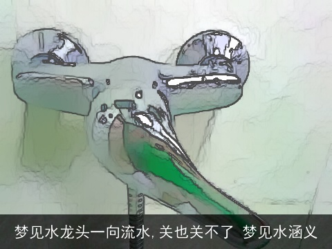 梦见水龙头一向流水,关也关不了 梦见水涵义