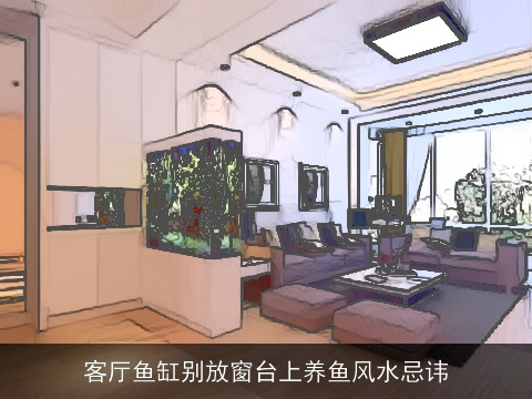 客厅鱼缸别放窗台上养鱼风水忌讳
