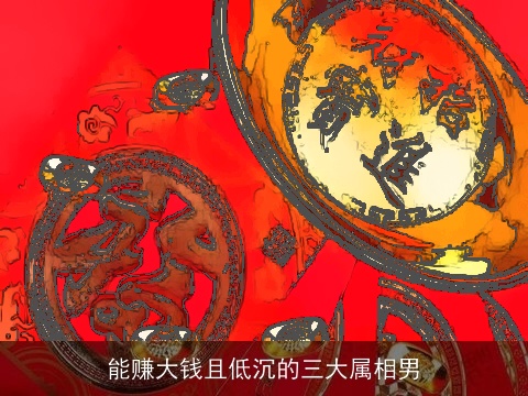 能赚大钱且低沉的三大属相男