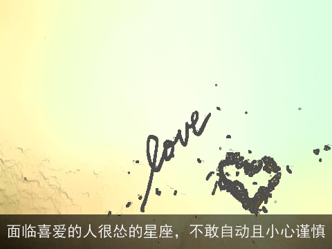 面临喜爱的人很怂的星座，不敢自动且小心谨慎