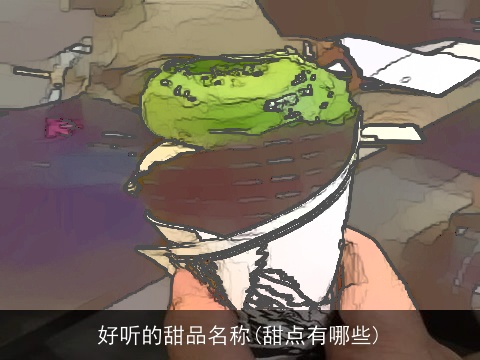 好听的甜品名称(甜点有哪些)