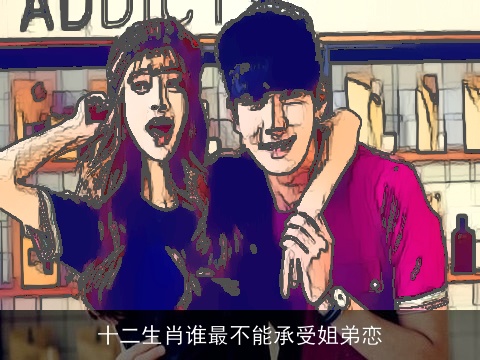 十二生肖谁最不能承受姐弟恋