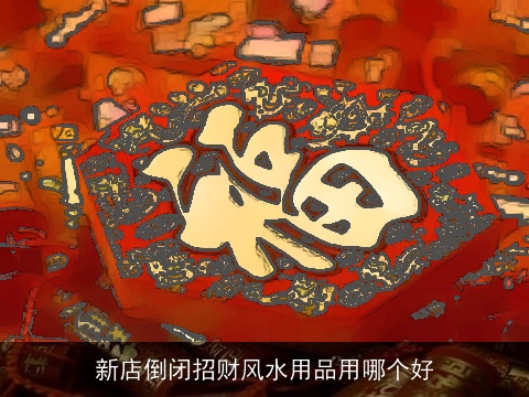 新店倒闭招财风水用品用哪个好