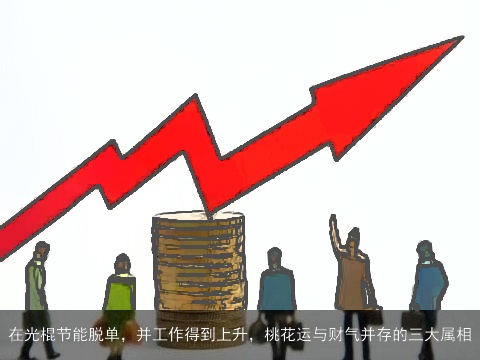 在光棍节能脱单，并工作得到上升，桃花运与财气并存的三大属相