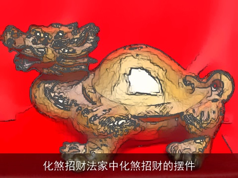 化煞招财法家中化煞招财的摆件