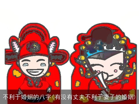 不利于婚姻的八字(有没有丈夫不利于妻子的婚姻)