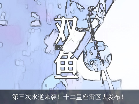 第三次水逆来袭！十二星座雷区大发布！
