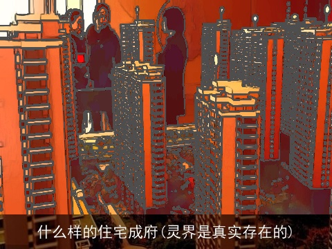 什么样的住宅成府(灵界是真实存在的)