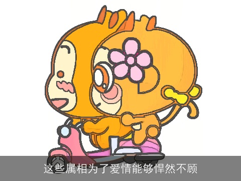 这些属相为了爱情能够悍然不顾