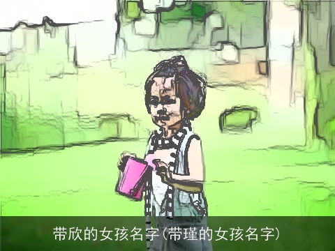 带欣的女孩名字(带瑾的女孩名字)