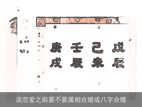 谈恋爱之前要不要属相合婚或八字合婚